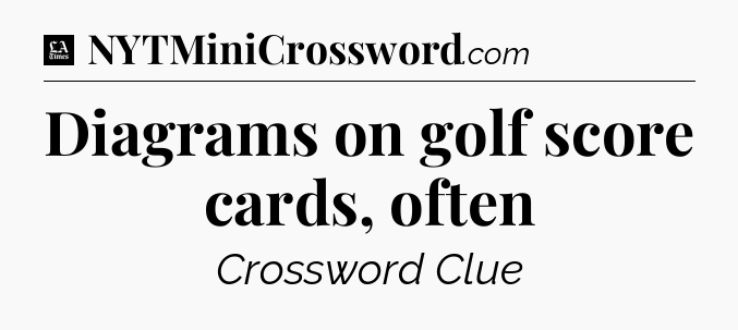 Diagrams on golf score cards, often - LA Times Crossword