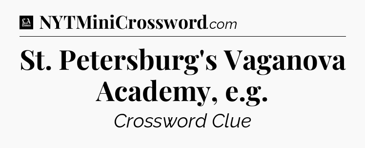 St. Petersburg's Vaganova Academy, e.g - LA Times Crossword