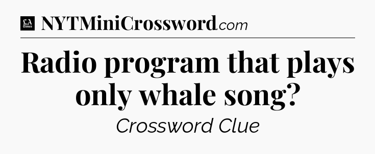Radio program that plays only whale song - LA Times Crossword