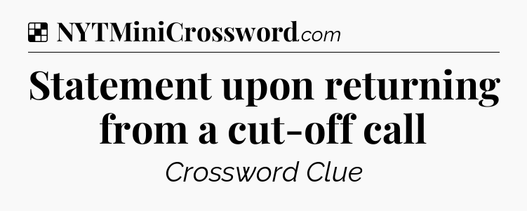 Solution: Statement upon returning from a cut-off call - NYT Crossword