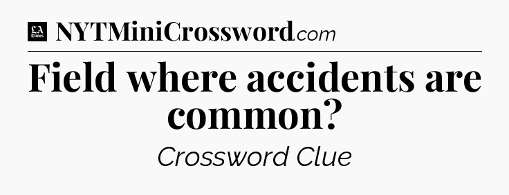 Field where accidents are common - LA Times Crossword