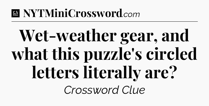 Wet-weather gear, and what this puzzle's circled letters literally are - LA Times Crossword