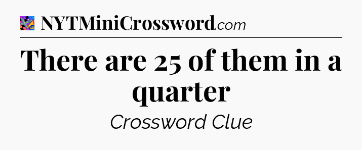 There are 25 of them in a quarter Crossword Clue