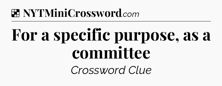 Solution: For a specific purpose, as a committee - NYT Crossword
