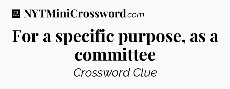 For a specific purpose, as a committee - LA Times Crossword