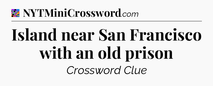 Island near San Francisco with an old prison Crossword Clue