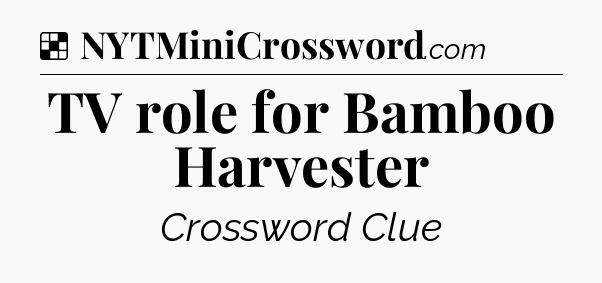 Solution: TV role for Bamboo Harvester - NYT Crossword