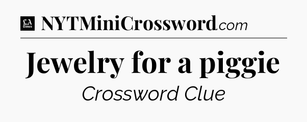Jewelry for a piggie - LA Times Crossword