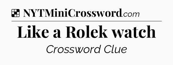 Solution: Like a Rolek watch - NYT Crossword
