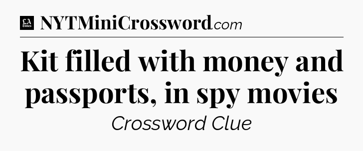 Kit filled with money and passports, in spy movies - LA Times Crossword