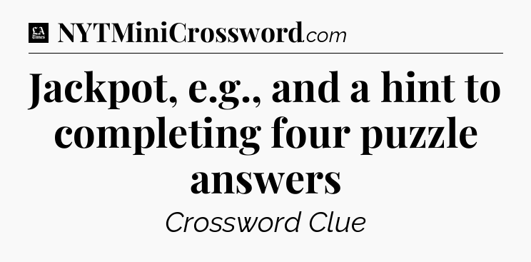 Jackpot, e.g., and a hint to completing four puzzle answers - LA Times Crossword