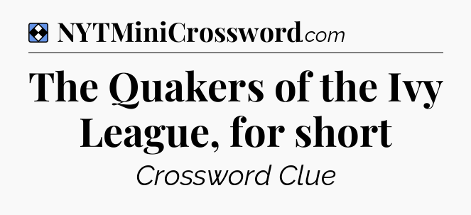 Solution: The Quakers of the Ivy League, for short - NYT Mini Crossword
