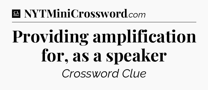 Providing amplification for, as a speaker - LA Times Crossword
