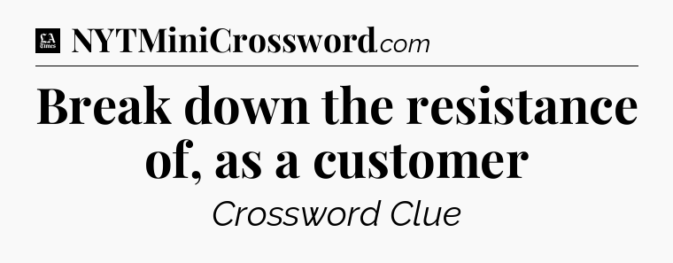 Break down the resistance of, as a customer - LA Times Crossword