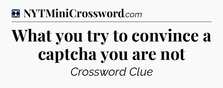 Solution: What you try to convince a captcha you are not - NYT Mini Crossword