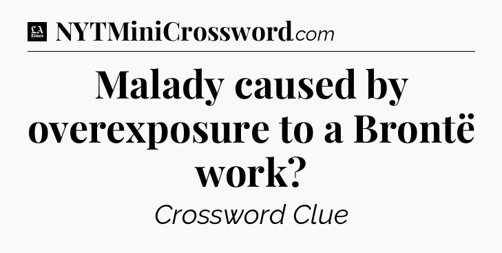 Malady caused by overexposure to a Brontë work - LA Times Crossword