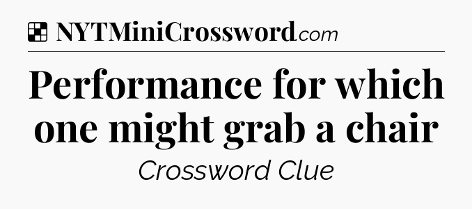 Solution: Performance for which one might grab a chair - NYT Crossword