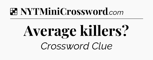 Solution: Average killers - NYT Crossword