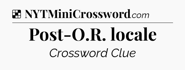 Solution: Post-O.R. locale - NYT Crossword