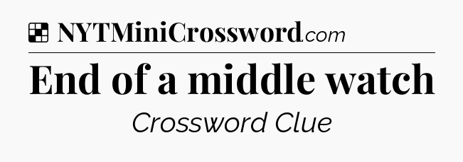 Solution: End of a middle watch - NYT Crossword