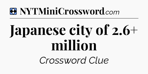 Solution: Japanese city of 2.6+ million - NYT Mini Crossword