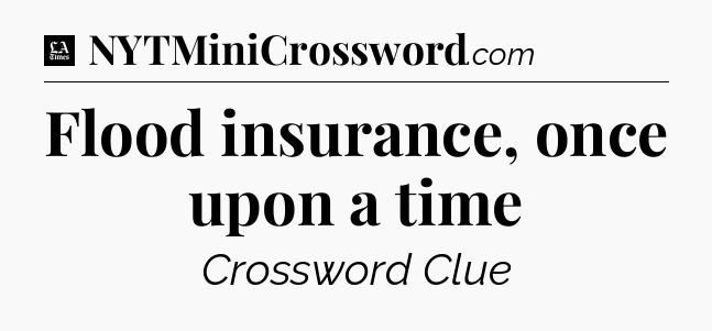 Flood insurance, once upon a time - LA Times Crossword