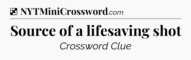 Solution: Source of a lifesaving shot - NYT Crossword