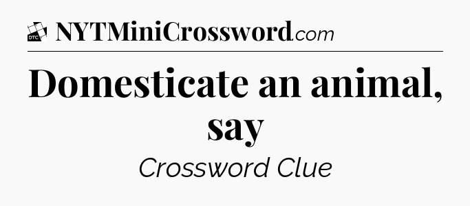 Domesticate an animal, say - Daily Themed Classic Crossword