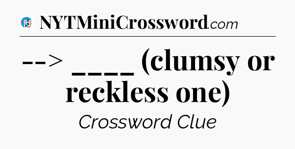 --> ____ (clumsy or reckless one) Crossword Clue