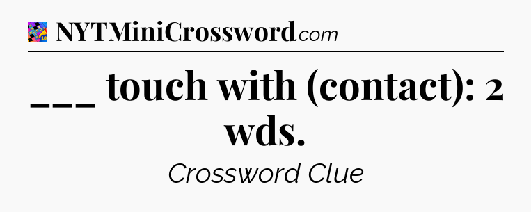 ___ touch with (contact): 2 wds Crossword Clue