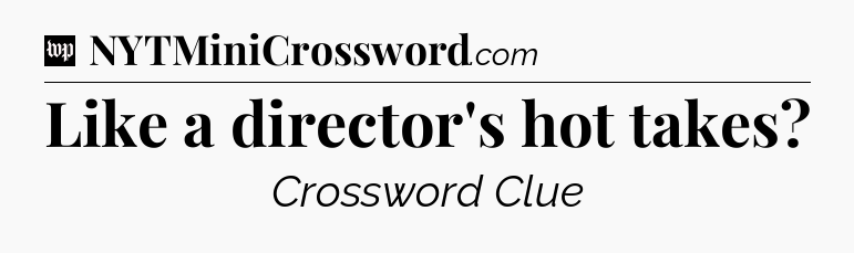 Like a director's hot takes Crossword Clue