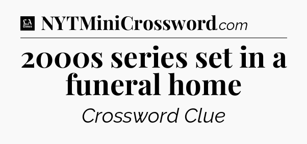 2000s series set in a funeral home - LA Times Crossword
