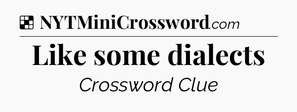 Solution: Like some dialects - NYT Crossword