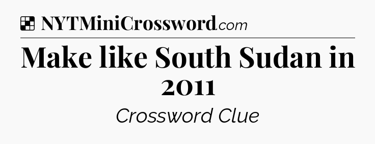 Solution: Make like South Sudan in 2011 - NYT Crossword