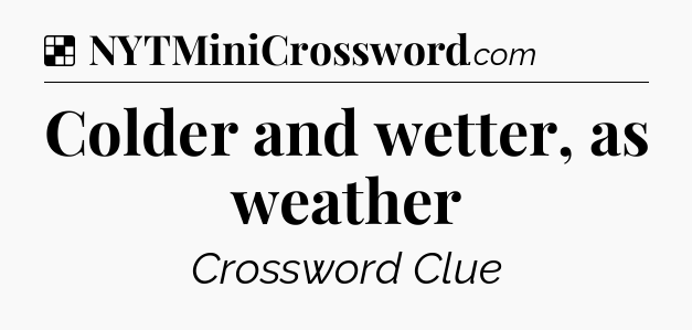 Solution: Colder and wetter, as weather - NYT Crossword