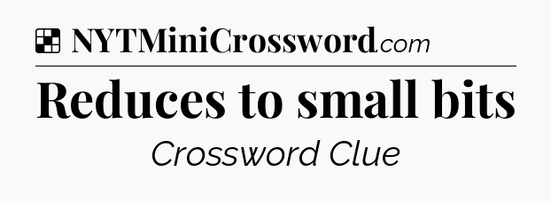Solution: Reduces to small bits - NYT Crossword