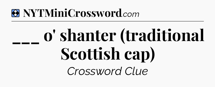 Solution: ___ o' shanter (traditional Scottish cap) - NYT Mini Crossword