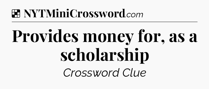 Solution: Provides money for, as a scholarship - NYT Crossword