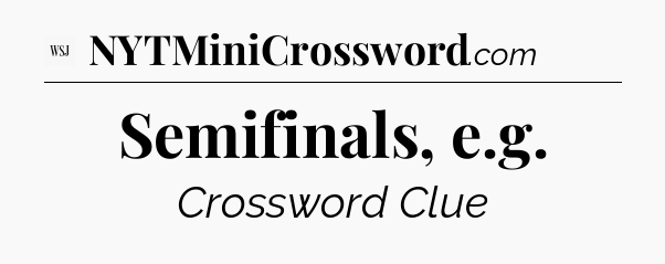 Semifinals, e.g - WSJ Crossword