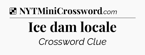 Solution: Ice dam locale - NYT Crossword