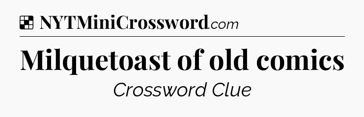 Solution: Milquetoast of old comics - NYT Crossword