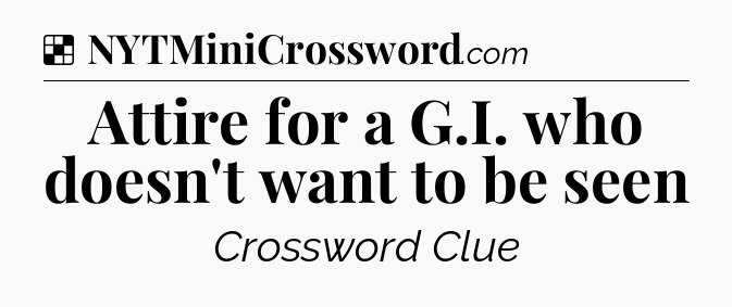 Solution: Attire for a G.I. who doesn't want to be seen - NYT Crossword
