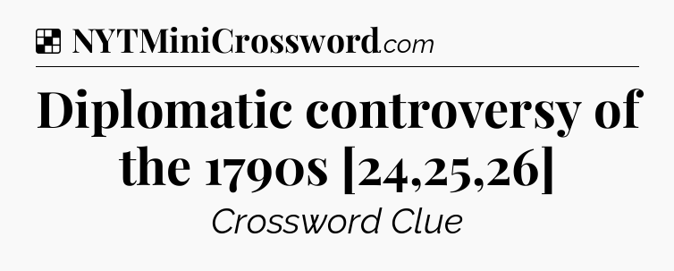 Solution: Diplomatic controversy of the 1790s [24,25,26] - NYT Crossword