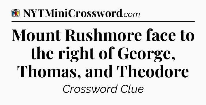 Mount Rushmore face to the right of George, Thomas, and Theodore Crossword Clue