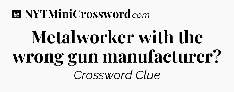 Metalworker with the wrong gun manufacturer - LA Times Crossword