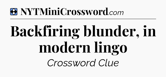 Solution: Backfiring blunder, in modern lingo - NYT Mini Crossword