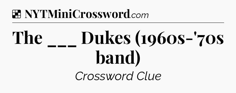 Solution: The ___ Dukes (1960s-'70s band) - NYT Crossword