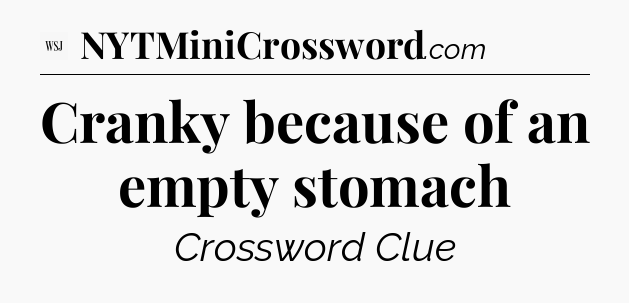 Cranky because of an empty stomach - WSJ Crossword