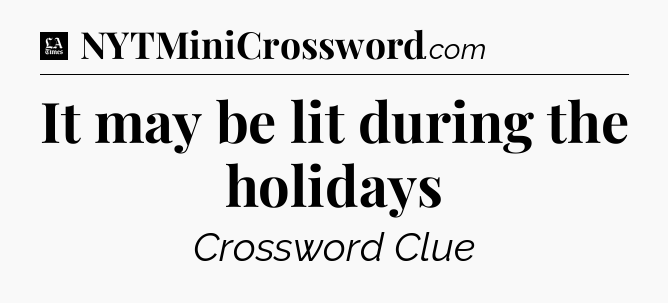 It may be lit during the holidays - LA Times Crossword