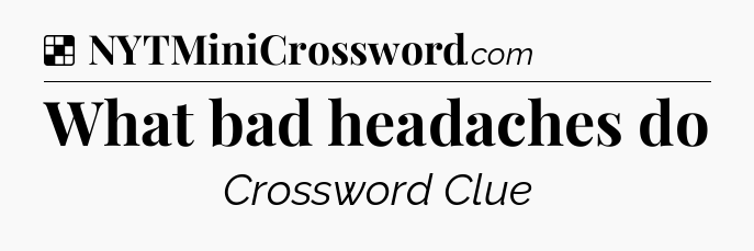 Solution: What bad headaches do - NYT Crossword